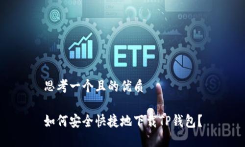思考一个且的优质

如何安全快捷地下载TP钱包？