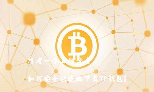 思考一个且的优质

如何安全快捷地下载TP钱包？