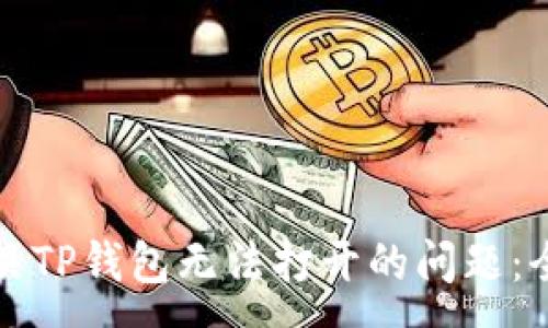 :
如何解决TP钱包无法打开的问题：全面指南