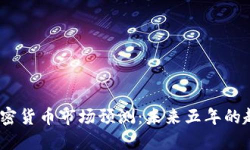 2025年加密货币市场预测：未来五年的趋势与机会