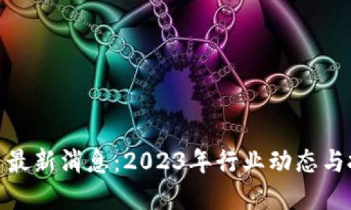 加密货币最新消息：2023年行业动态与投资机会