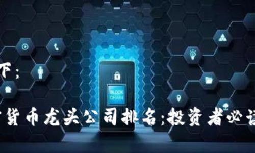 撰写内容如下：

2023年加密货币龙头公司排名：投资者必读的市场分析