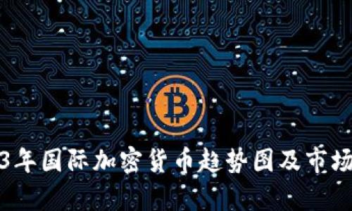 2023年国际加密货币趋势图及市场分析