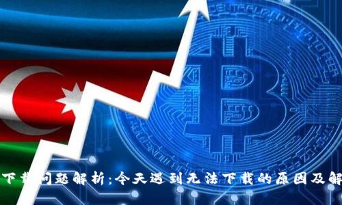 TP钱包下载问题解析：今天遇到无法下载的原因及解决方案