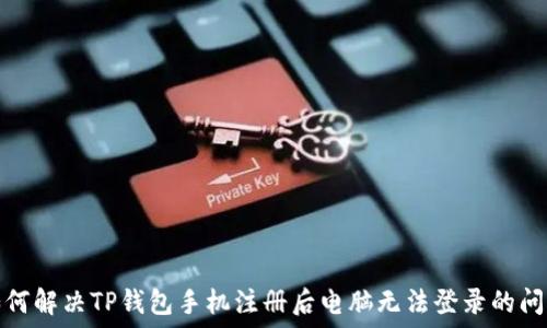   
如何解决TP钱包手机注册后电脑无法登录的问题