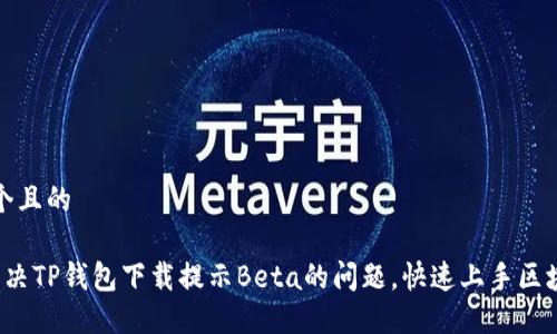 思考一个且的

 如何解决TP钱包下载提示Beta的问题，快速上手区块链操作