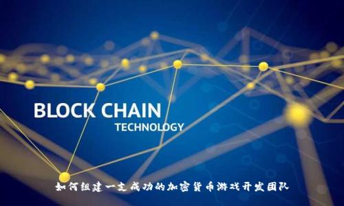 如何组建一支成功的加密货币游戏开发团队