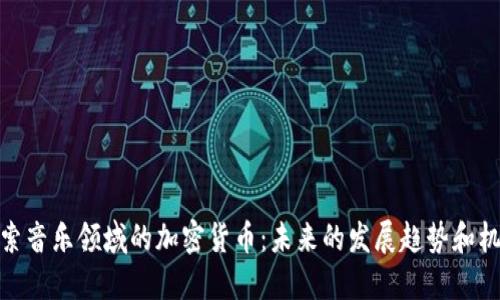 探索音乐领域的加密货币：未来的发展趋势和机会