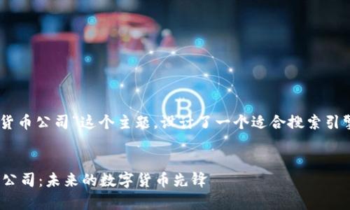 思考和关键词

在这里，我为“Pi加密货币公司”这个主题，设计了一个适合搜索引擎（）的和相关关键词。

 
全面解析Pi加密货币公司：未来的数字货币先锋