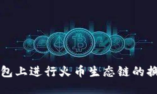 优质

如何在TP钱包上进行火币生态链的换币操作指南