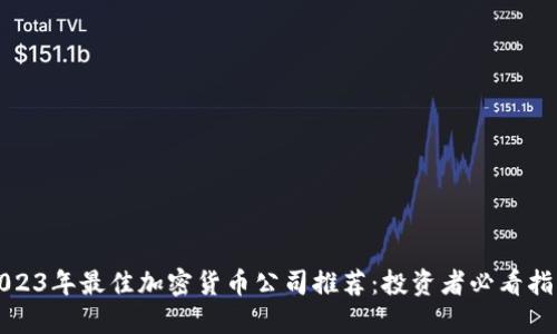 2023年最佳加密货币公司推荐：投资者必看指南