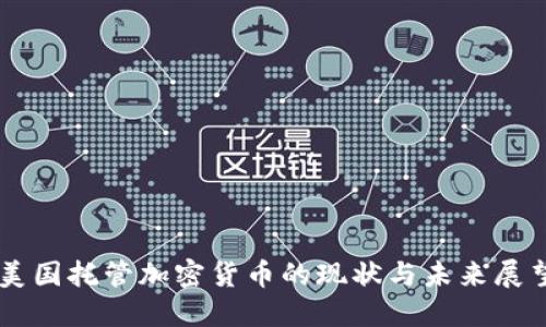 美国托管加密货币的现状与未来展望