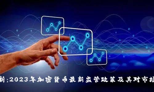 全面解析：2023年加密货币最新监管政策及其对市场的影响