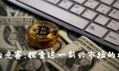 加密货币的竞赛：探索这一新兴市场的机遇与挑战