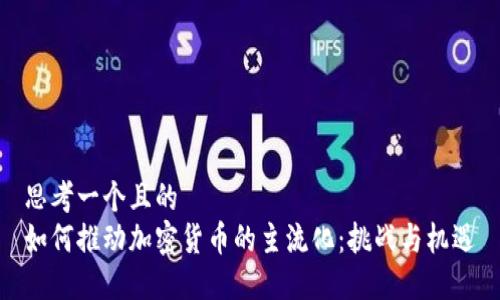 思考一个且的  
如何推动加密货币的主流化：挑战与机遇