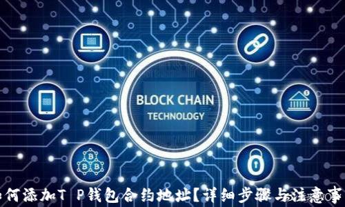 
如何添加T P钱包合约地址？详细步骤与注意事项