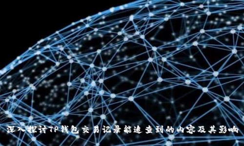 深入探讨TP钱包交易记录能追查到的内容及其影响