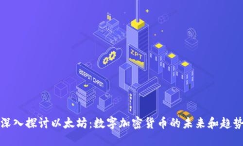 深入探讨以太坊：数字加密货币的未来和趋势