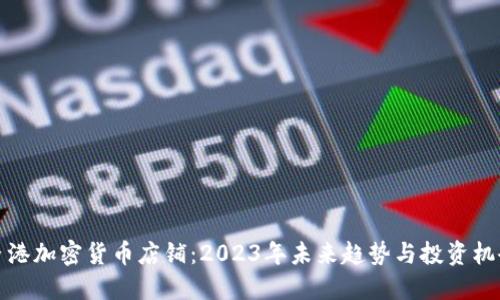 香港加密货币店铺：2023年未来趋势与投资机会