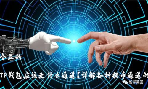 思考一个且的

提币到TP钱包应该走什么通道？详解各种提币通道的优缺点