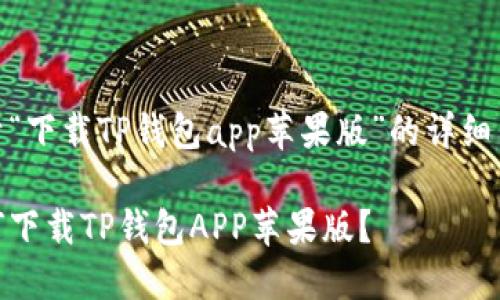 关于“下载TP钱包app苹果版”的详细内容

如何下载TP钱包APP苹果版？
