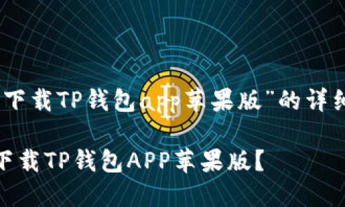 关于“下载TP钱包app苹果版”的详细内容

如何下载TP钱包APP苹果版？