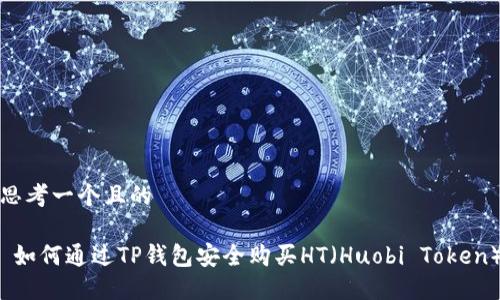 思考一个且的

 如何通过TP钱包安全购买HT（Huobi Token）
