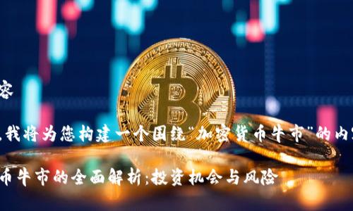 指导内容

在这里，我将为您构建一个围绕“加密货币牛市”的内容框架。

加密货币牛市的全面解析：投资机会与风险
