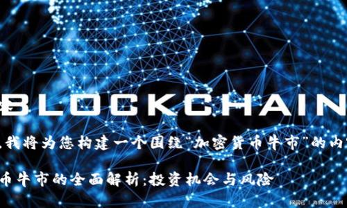 指导内容

在这里，我将为您构建一个围绕“加密货币牛市”的内容框架。

加密货币牛市的全面解析：投资机会与风险