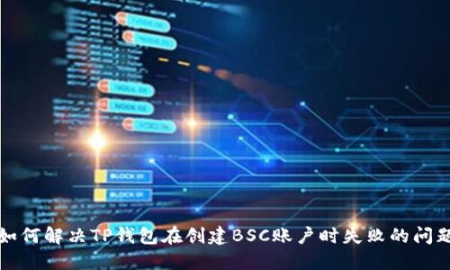 如何解决TP钱包在创建BSC账户时失败的问题