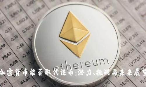 加密货币能否取代法币：潜力、挑战与未来展望