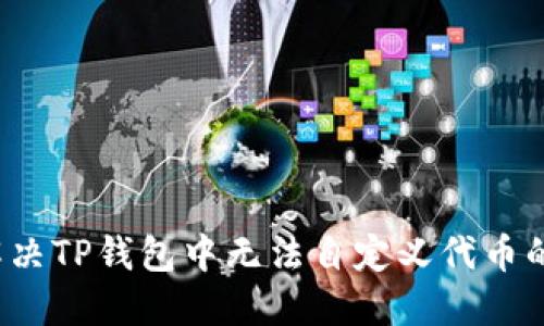 如何解决TP钱包中无法自定义代币的问题？