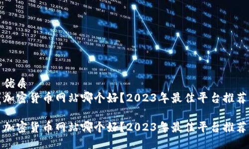 优质
加密货币网站哪个好？2023年最佳平台推荐

加密货币网站哪个好？2023年最佳平台推荐