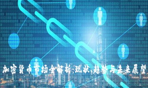 加密货币市场全解析：现状、趋势与未来展望