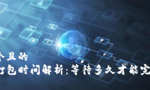 思考一个且的
TP钱包打包时间解析：等待多久才能完成交易？