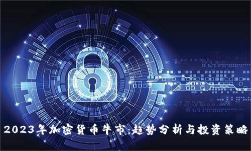2023年加密货币牛市：趋势分析与投资策略