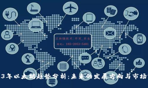 2023年以太坊趋势分析：未来的发展方向与市场前景