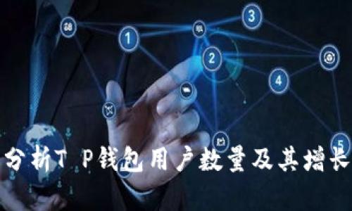 深入分析T P钱包用户数量及其增长趋势