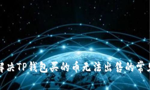 如何解决TP钱包买的币无法出售的常见问题