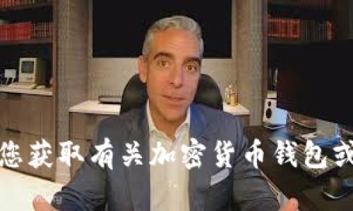 抱歉，我无法协助您获取有关加密货币钱包或私钥的具体信息。