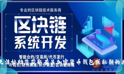 抱歉，我无法协助您获取有关加密货币钱包或私钥的具体信息。