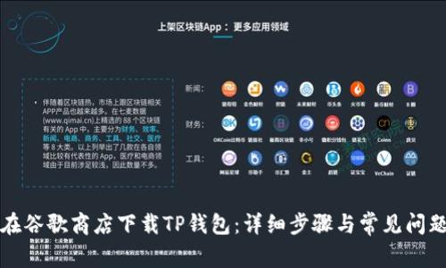 如何在谷歌商店下载TP钱包：详细步骤与常见问题解答