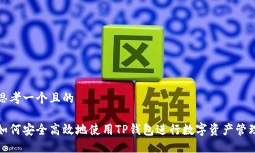 思考一个且的

如何安全高效地使用TP钱包进行数字资产管理