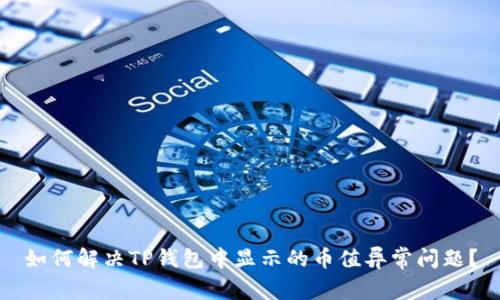 如何解决TP钱包中显示的币值异常问题？