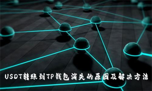 USDT转账到TP钱包消失的原因及解决方法