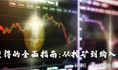 加密货币获得的全面指南：从挖矿到购入的最佳方法