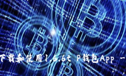 与关键词

如何安全下载和使用1.6.6t P钱包App - 完全指南