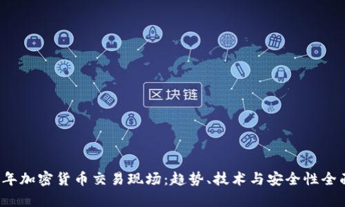 2023年加密货币交易现场：趋势、技术与安全性全面解析