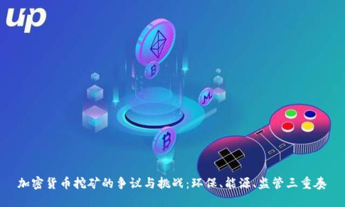 加密货币挖矿的争议与挑战：环保、能源、监管三重奏