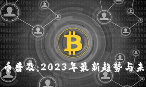 加密货币普及：2023年最新趋势与未来展望